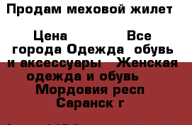 Продам меховой жилет › Цена ­ 14 500 - Все города Одежда, обувь и аксессуары » Женская одежда и обувь   . Мордовия респ.,Саранск г.